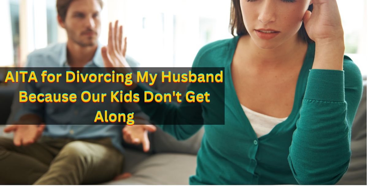 AITA for Divorcing My Husband Because Our Kids Don't Get Along