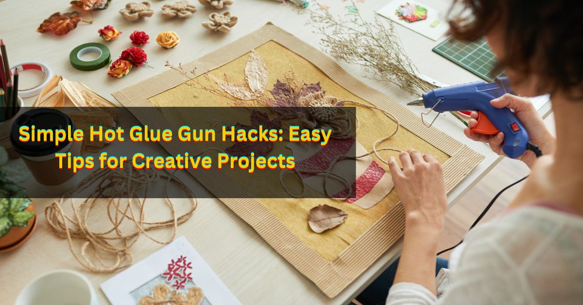 Simple Hot Glue Gun Hacks: Easy Tips for Creative Projects