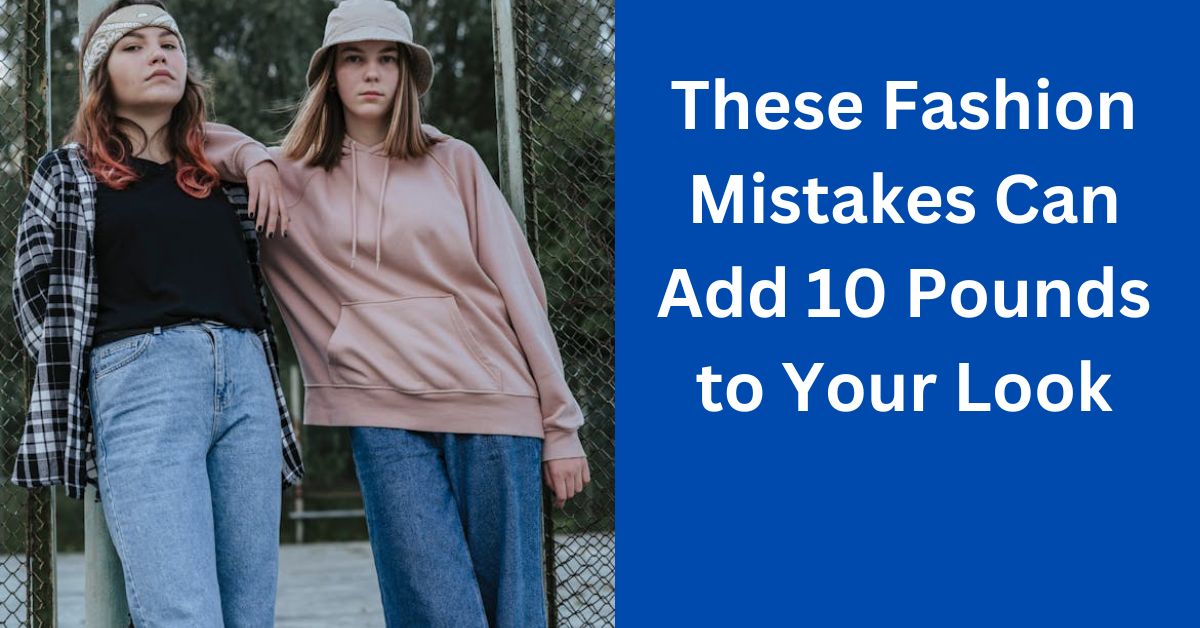 These Fashion Mistakes Can Add 10 Pounds to Your Look